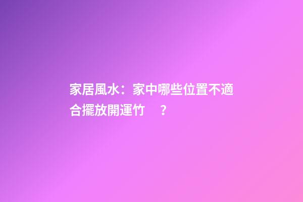 家居風水：家中哪些位置不適合擺放開運竹？